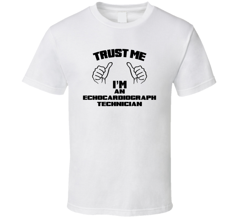 Trust Me Im An Echocardiograph Technician Job Title Funny T Shirt