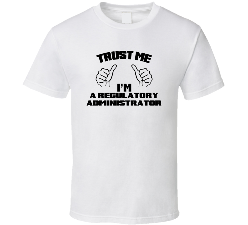 Trust Me Im A Regulatory Administrator Job Title Funny T Shirt