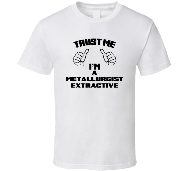 Trust Me Im A Metallurgist Extractive Job Title Funny T Shirt