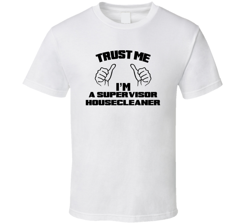 Trust Me Im A Supervisor Housecleaner Job Title Funny T Shirt