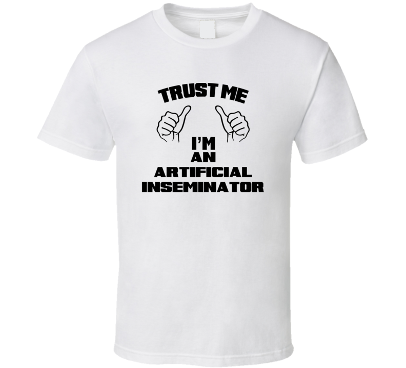 Trust Me Im An Artificial Inseminator Job Title Funny T Shirt