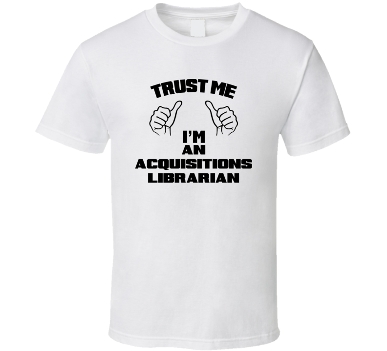 Trust Me Im An Acquisitions Librarian Job Title Funny T Shirt