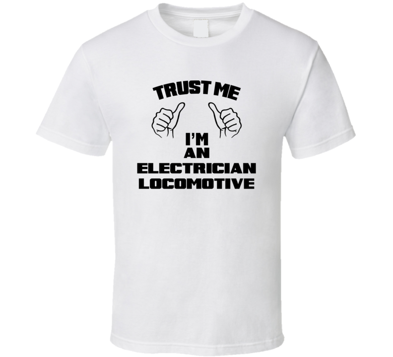 Trust Me Im An Electrician Locomotive Job Title Funny T Shirt