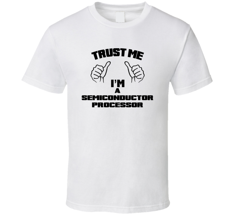 Trust Me Im A Semiconductor Processor Job Title Funny T Shirt