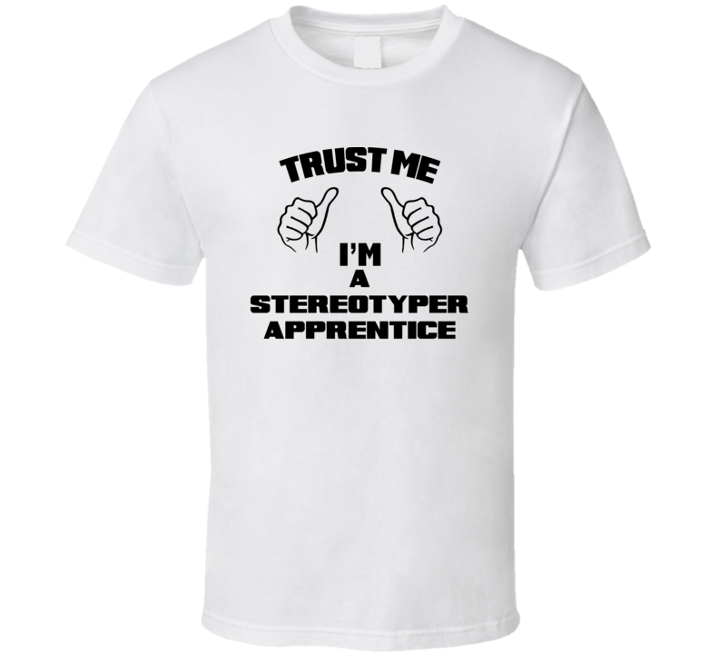 Trust Me Im A Stereotyper Apprentice Job Title Funny T Shirt