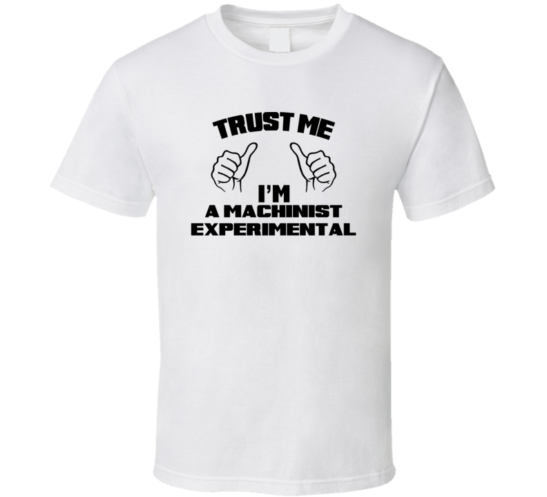 Trust Me Im A Machinist Experimental Job Title Funny T Shirt