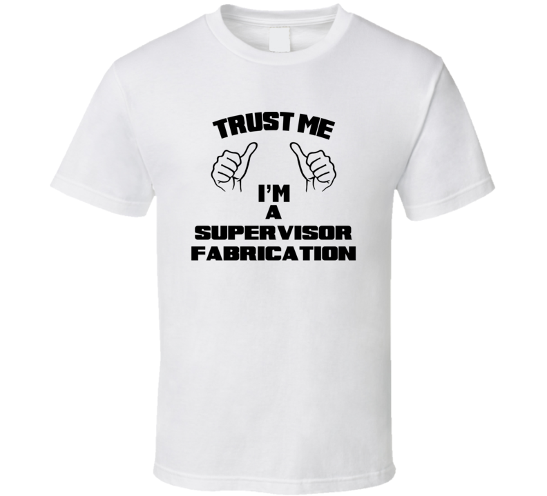 Trust Me Im A Supervisor Fabrication Job Title Funny T Shirt