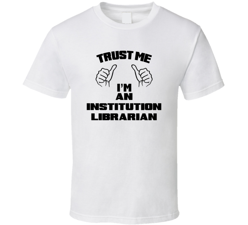 Trust Me Im An Institution Librarian Job Title Funny T Shirt