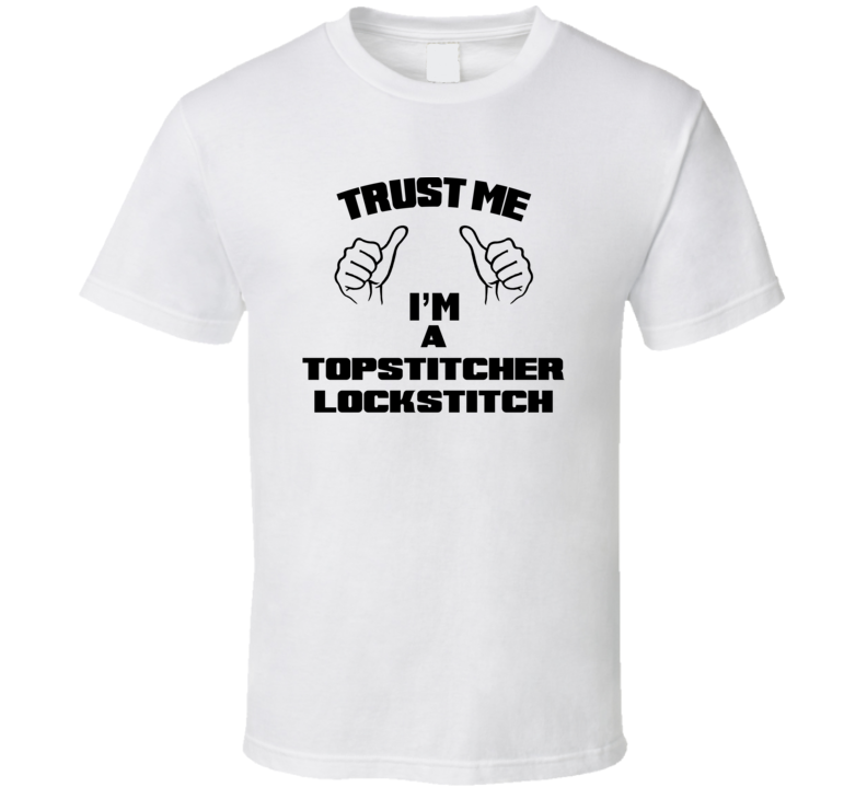 Trust Me Im A Topstitcher Lockstitch Job Title Funny T Shirt