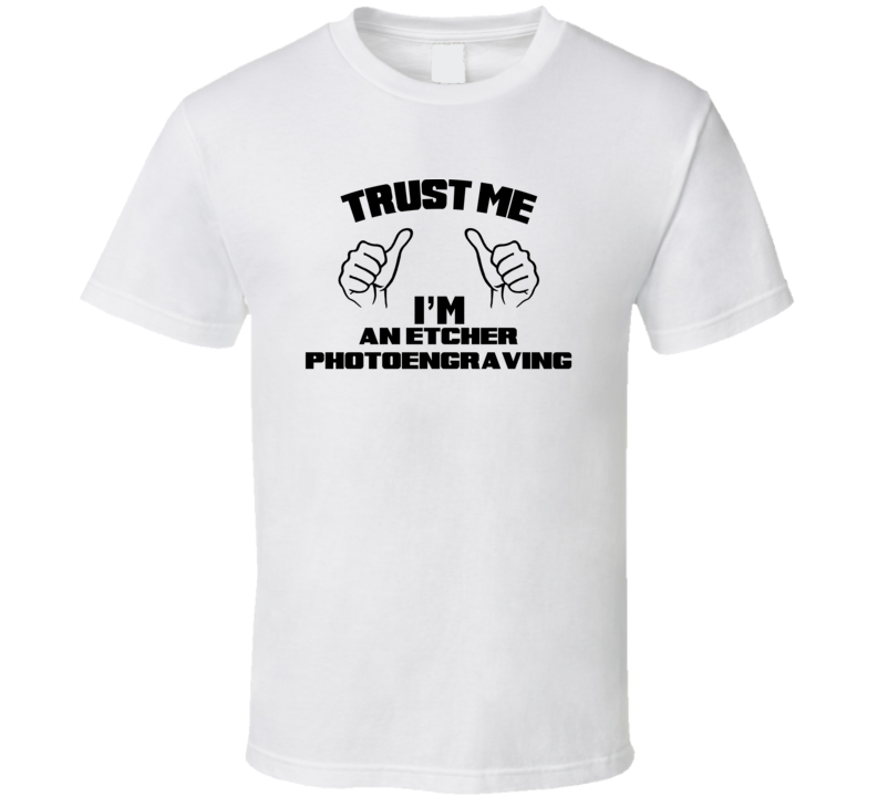 Trust Me Im An Etcher Photoengraving Job Title Funny T Shirt