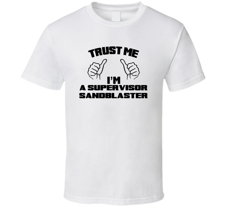 Trust Me Im A Supervisor Sandblaster Job Title Funny T Shirt