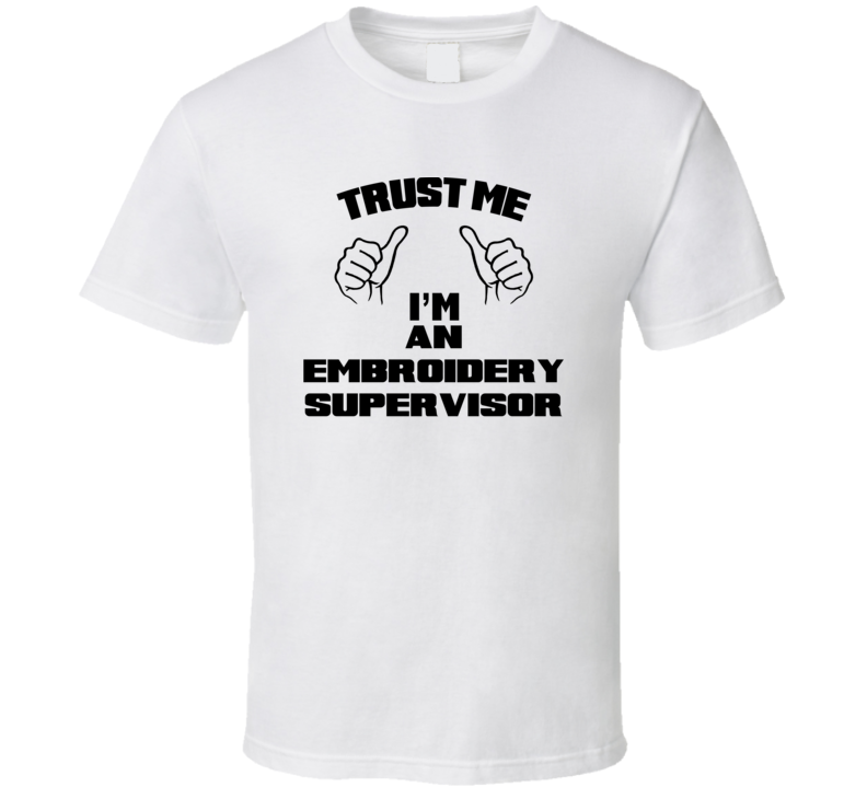 Trust Me Im An Embroidery Supervisor Job Title Funny T Shirt