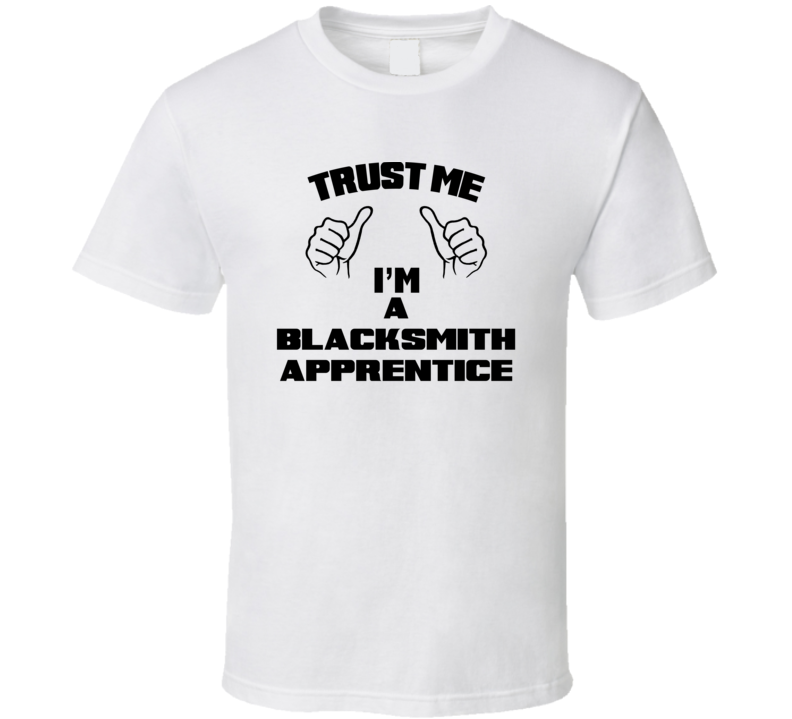 Trust Me Im A Blacksmith Apprentice Job Title Funny T Shirt