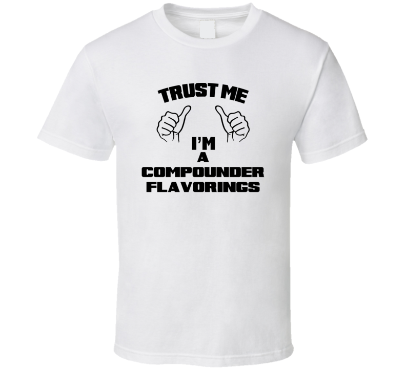 Trust Me Im A Compounder Flavorings Job Title Funny T Shirt