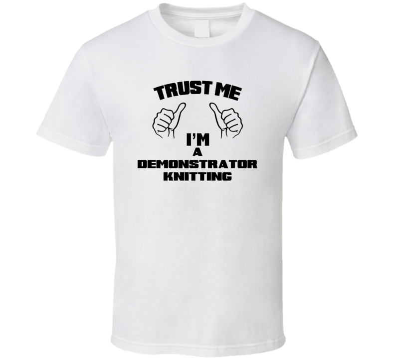 Trust Me Im A Demonstrator Knitting Job Title Funny T Shirt