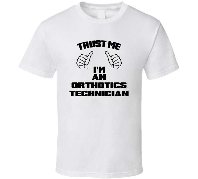 Trust Me Im An Orthotics Technician Job Title Funny T Shirt