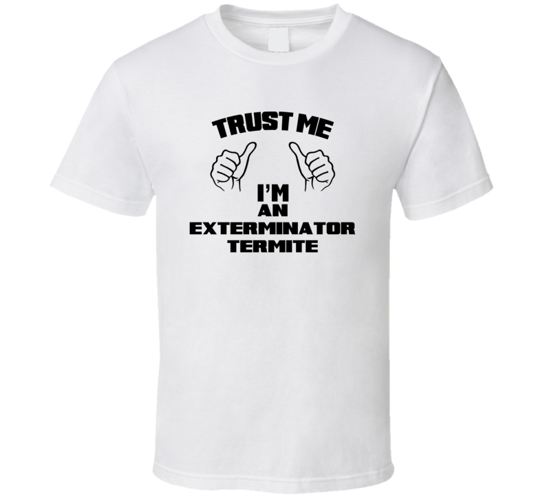 Trust Me Im An Exterminator Termite Job Title Funny T Shirt