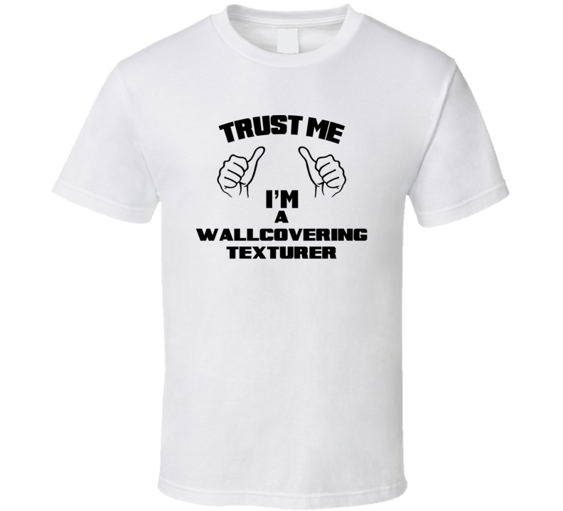 Trust Me Im A Wallcovering Texturer Job Title Funny T Shirt