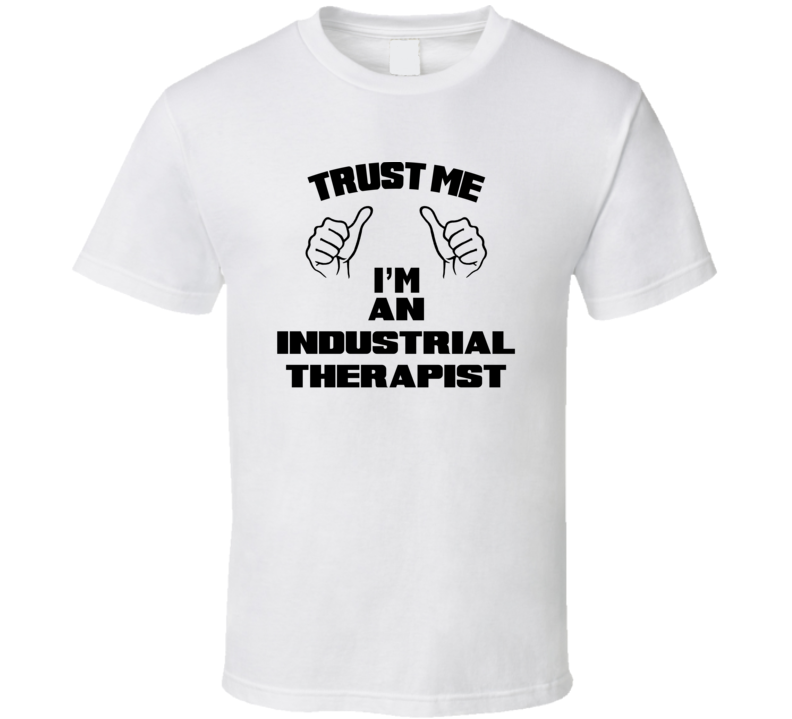 Trust Me Im An Industrial Therapist Job Title Funny T Shirt