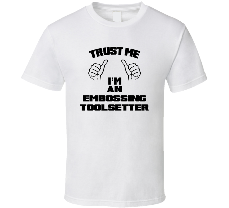 Trust Me Im An Embossing Toolsetter Job Title Funny T Shirt