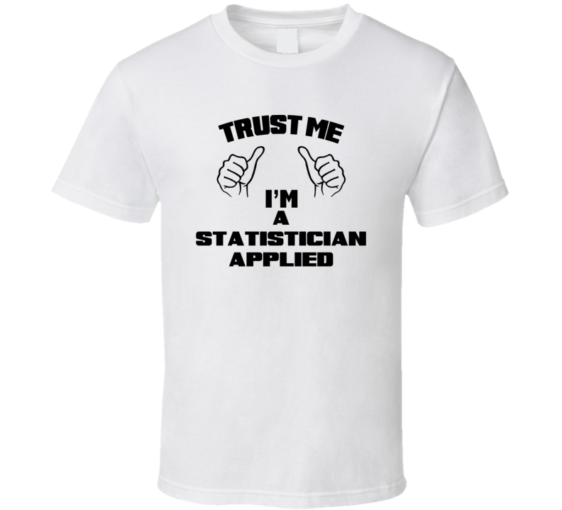 Trust Me Im A Statistician Applied Job Title Funny T Shirt