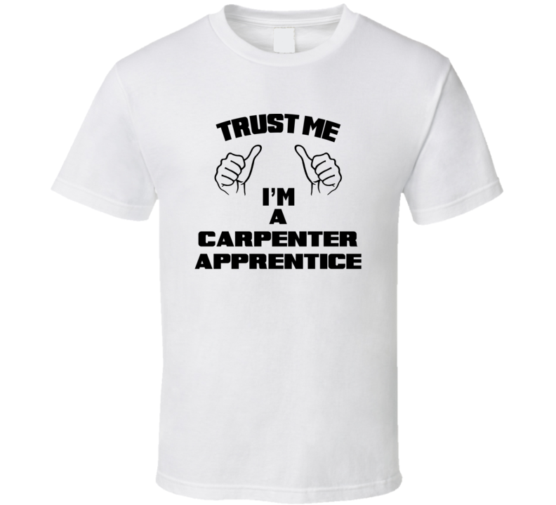 Trust Me Im A Carpenter Apprentice Job Title Funny T Shirt