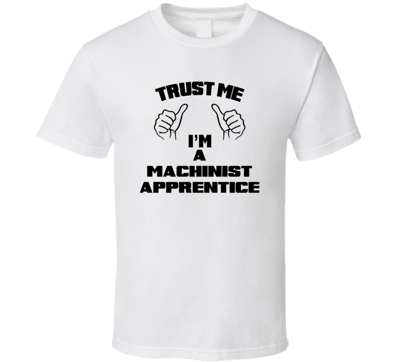 Trust Me Im A Machinist Apprentice Job Title Funny T Shirt