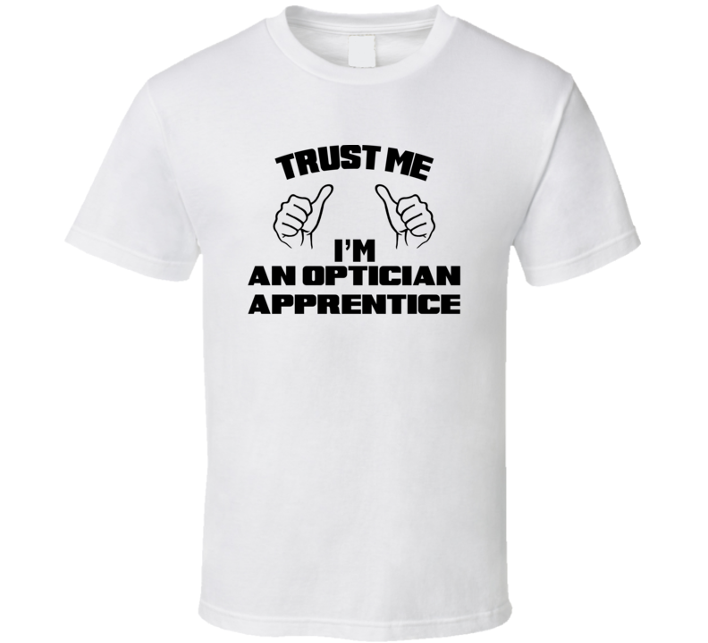 Trust Me Im An Optician Apprentice Job Title Funny T Shirt