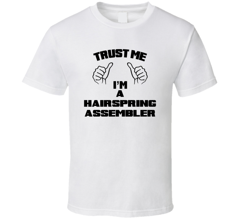 Trust Me Im A Hairspring Assembler Job Title Funny T Shirt