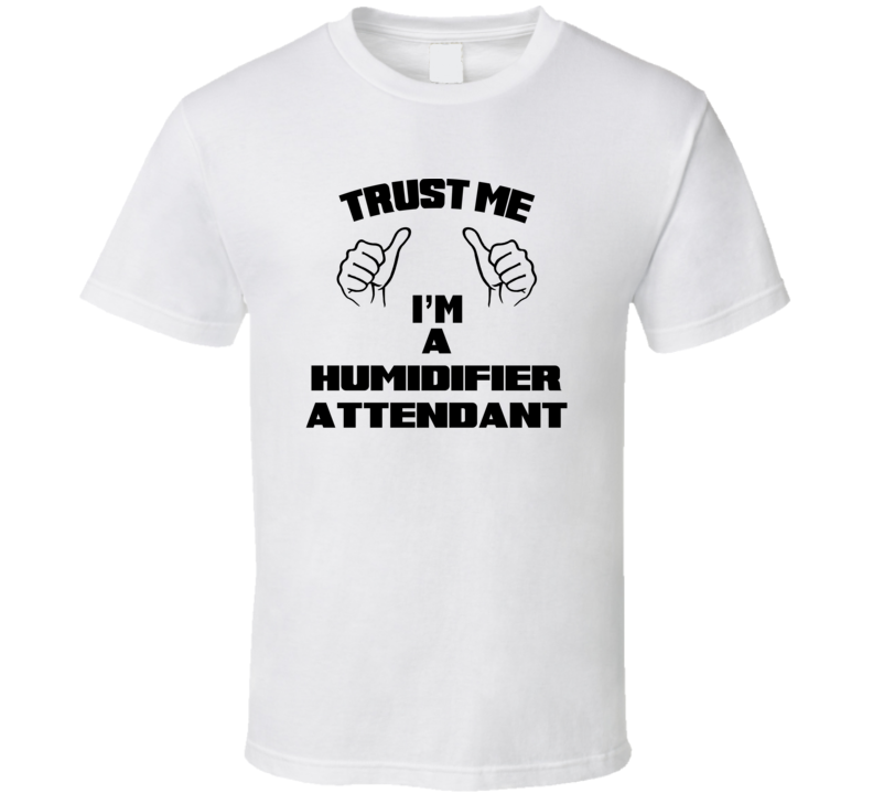 Trust Me Im A Humidifier Attendant Job Title Funny T Shirt