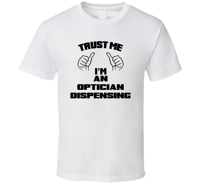 Trust Me Im An Optician Dispensing Job Title Funny T Shirt