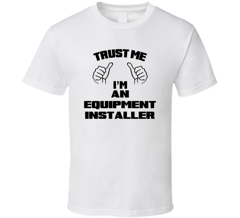 Trust Me Im An Equipment Installer Job Title Funny T Shirt