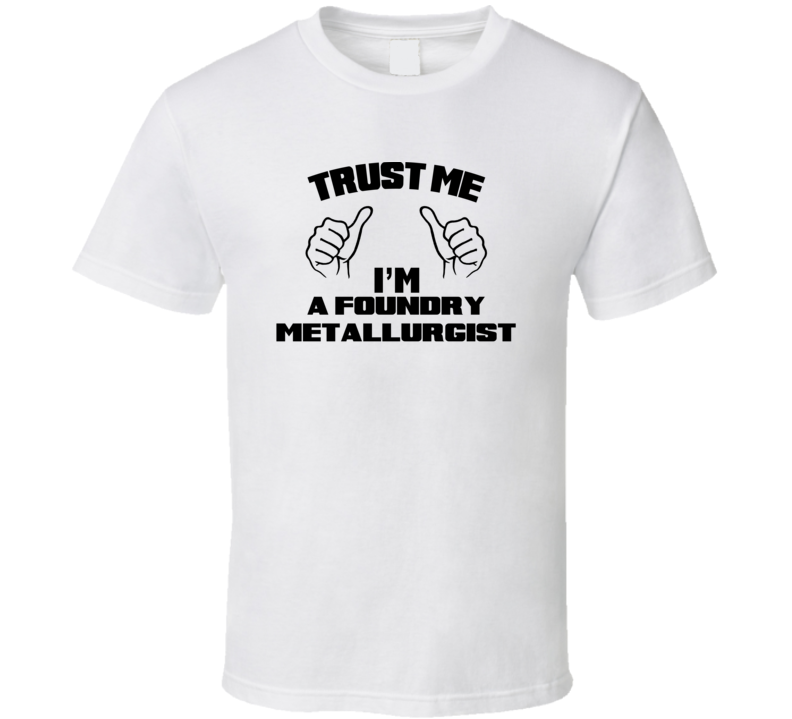 Trust Me Im A Foundry Metallurgist Job Title Funny T Shirt