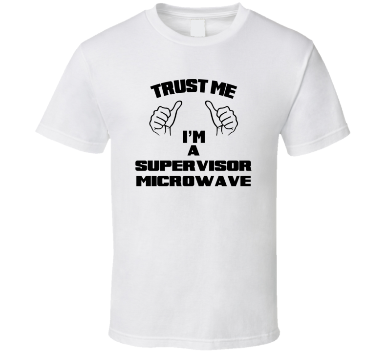 Trust Me Im A Supervisor Microwave Job Title Funny T Shirt