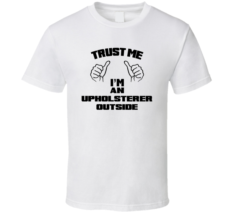 Trust Me Im An Upholsterer Outside Job Title Funny T Shirt