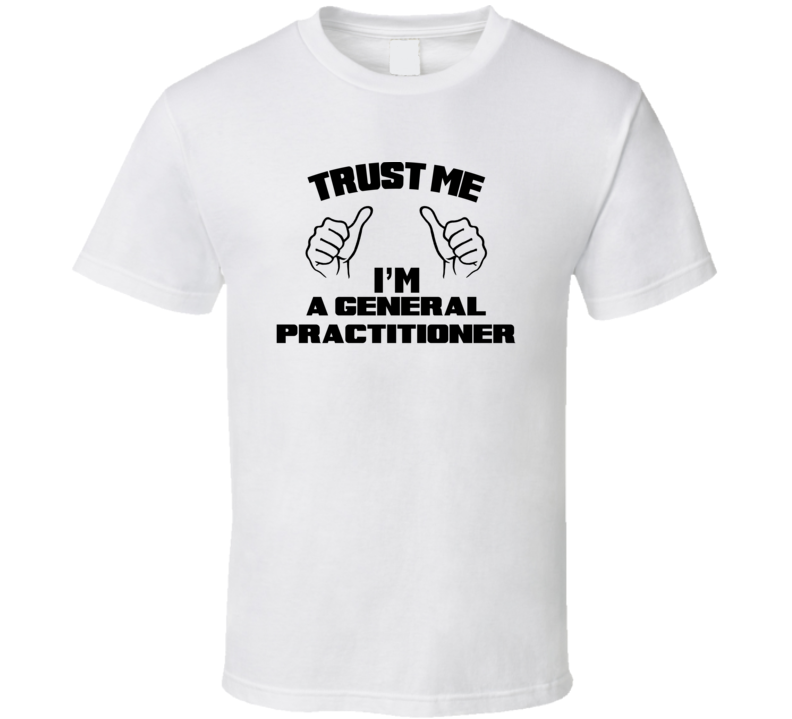 Trust Me Im A General Practitioner Job Title Funny T Shirt