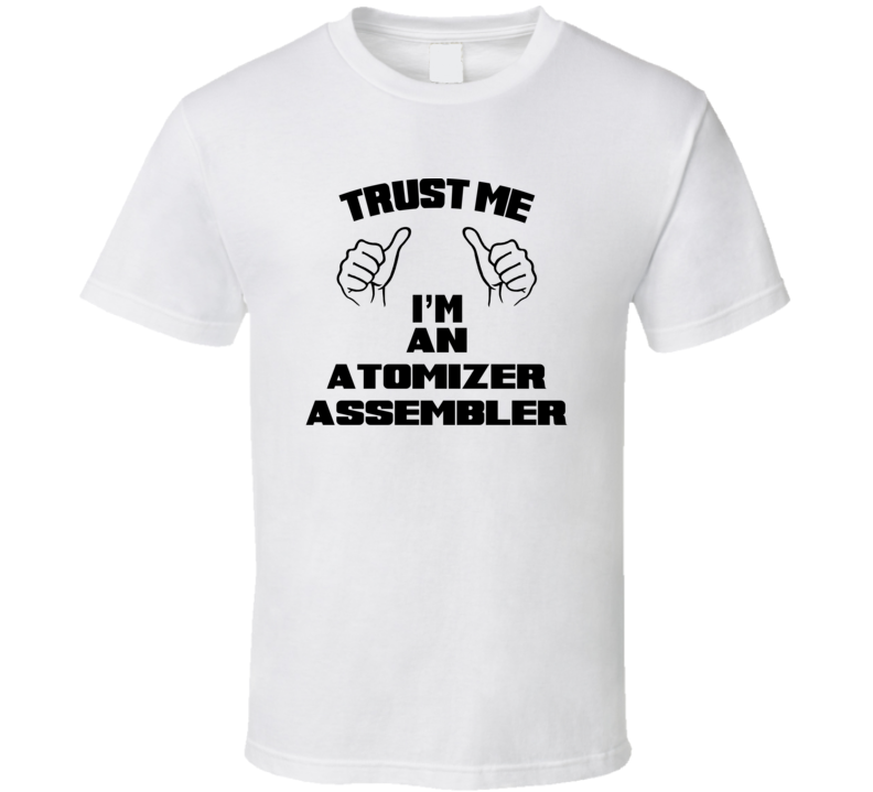 Trust Me Im An Atomizer Assembler Job Title Funny T Shirt