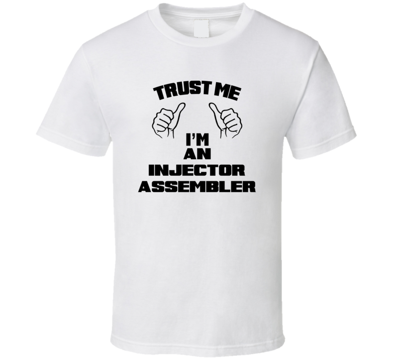 Trust Me Im An Injector Assembler Job Title Funny T Shirt