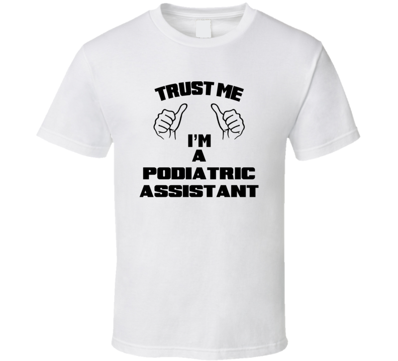 Trust Me Im A Podiatric Assistant Job Title Funny T Shirt