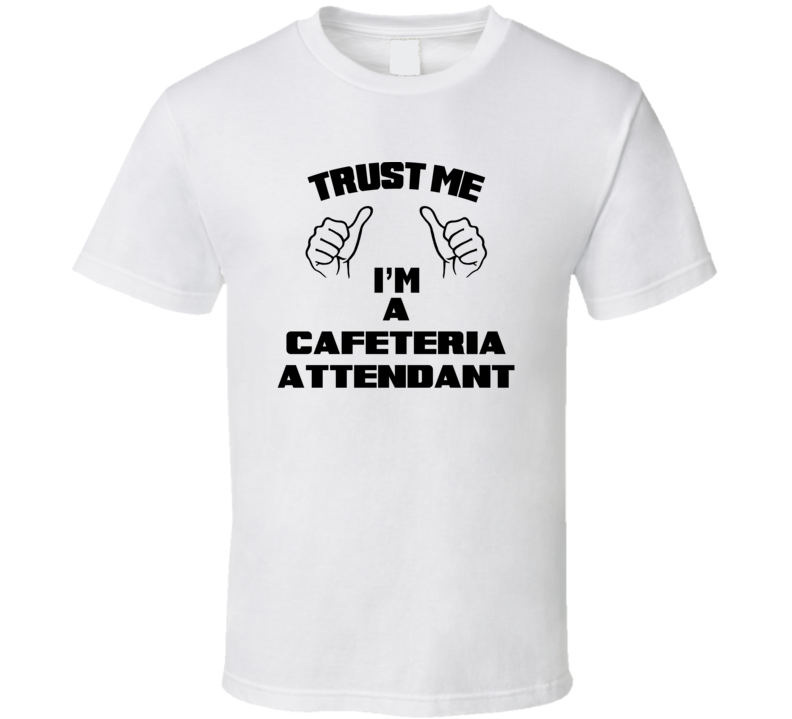 Trust Me Im A Cafeteria Attendant Job Title Funny T Shirt