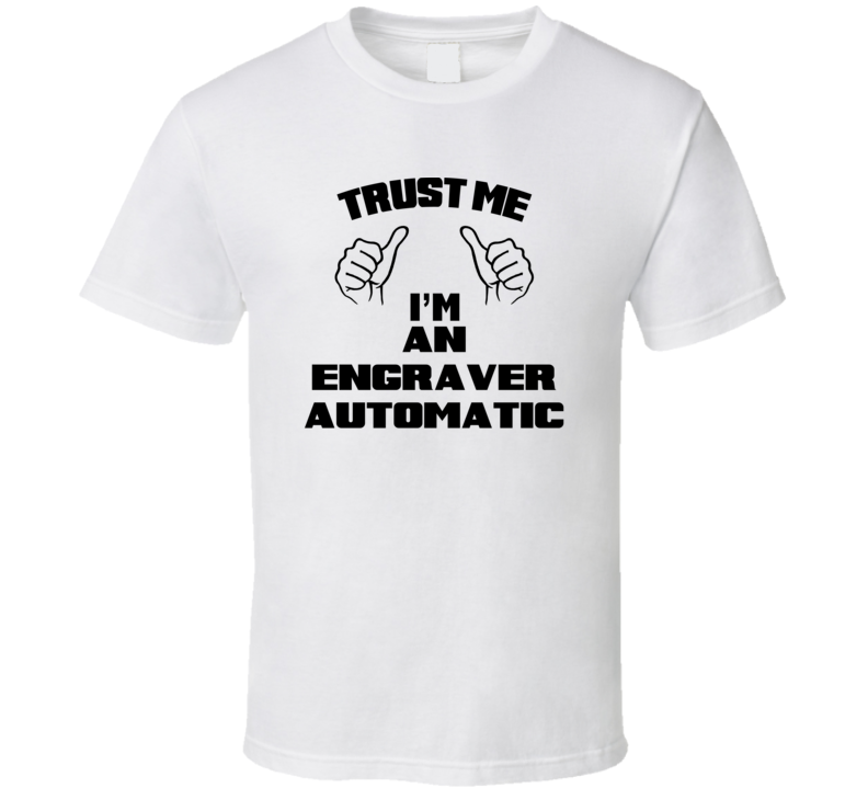 Trust Me Im An Engraver Automatic Job Title Funny T Shirt