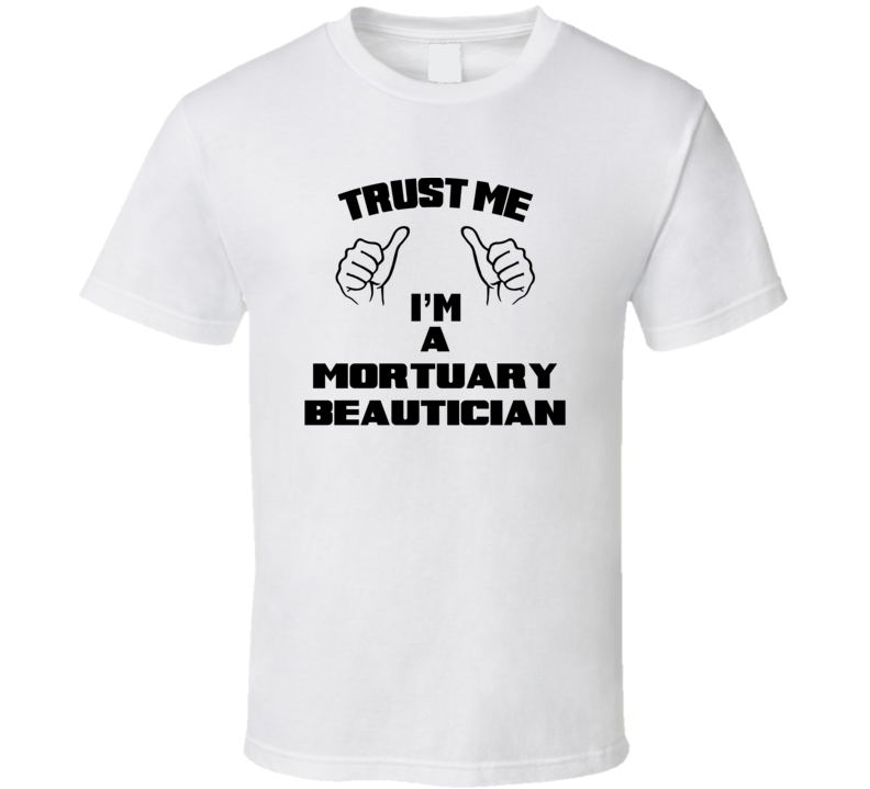 Trust Me Im A Mortuary Beautician Job Title Funny T Shirt