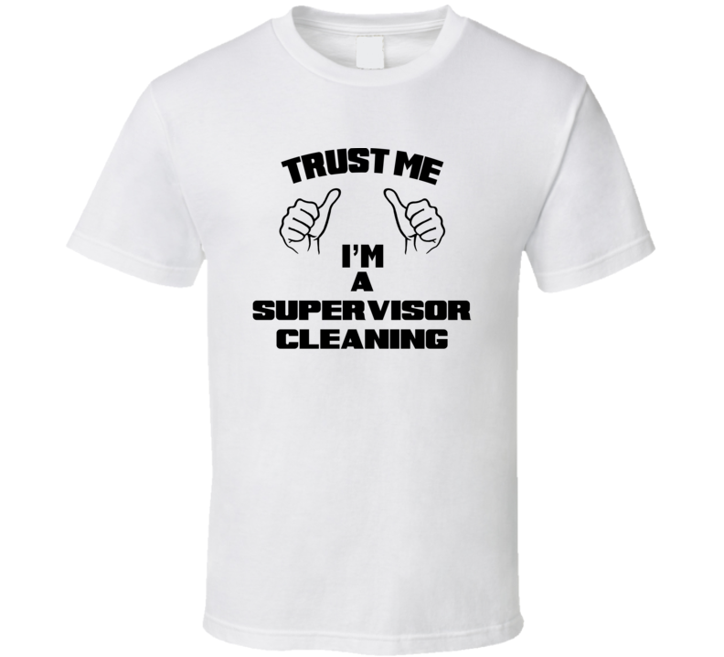 Trust Me Im A Supervisor Cleaning Job Title Funny T Shirt