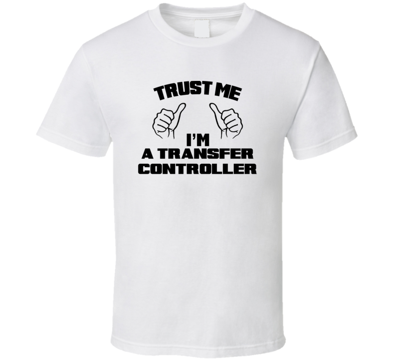 Trust Me Im A Transfer Controller Job Title Funny T Shirt