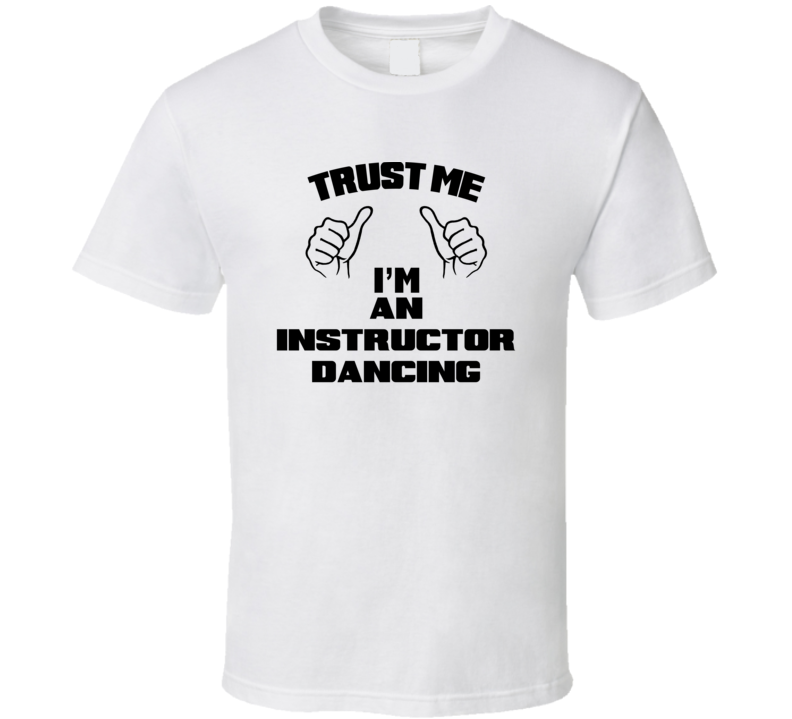 Trust Me Im An Instructor Dancing Job Title Funny T Shirt