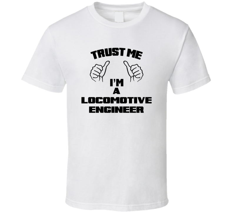 Trust Me Im A Locomotive Engineer Job Title Funny T Shirt