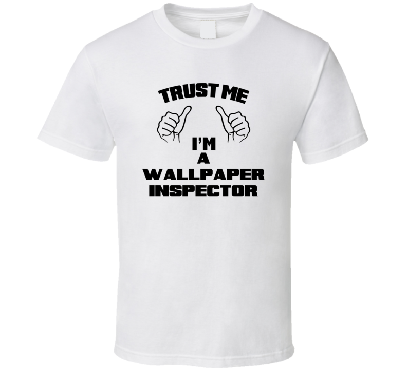 Trust Me Im A Wallpaper Inspector Job Title Funny T Shirt