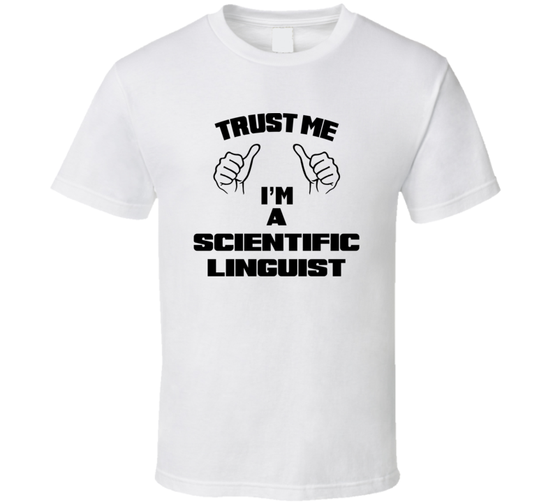 Trust Me Im A Scientific Linguist Job Title Funny T Shirt