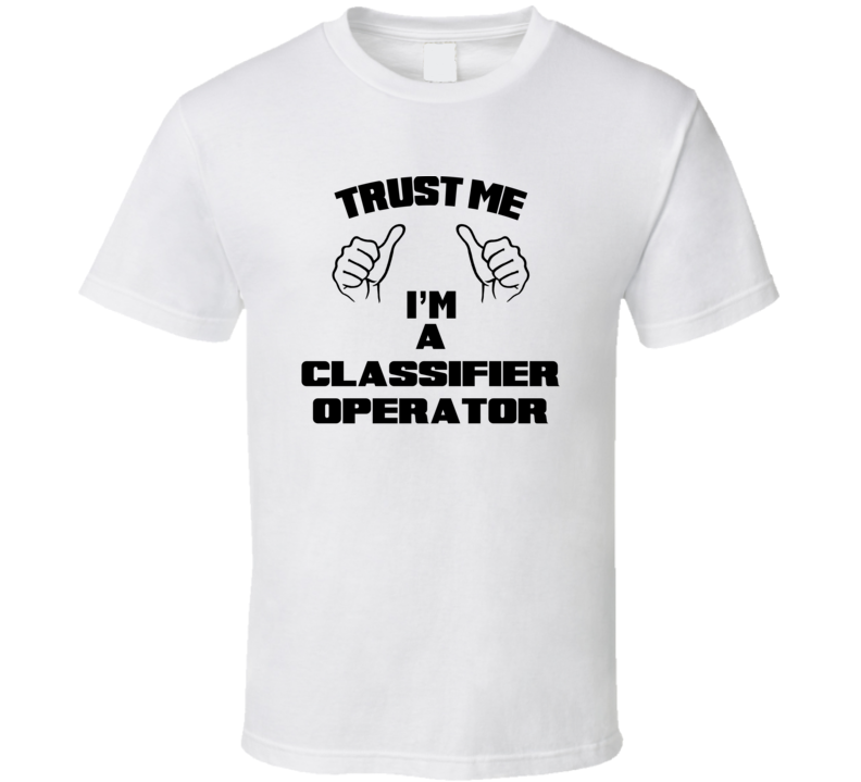 Trust Me Im A Classifier Operator Job Title Funny T Shirt