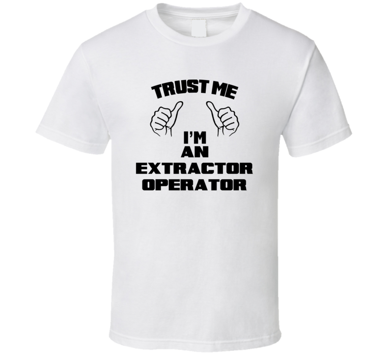 Trust Me Im An Extractor Operator Job Title Funny T Shirt